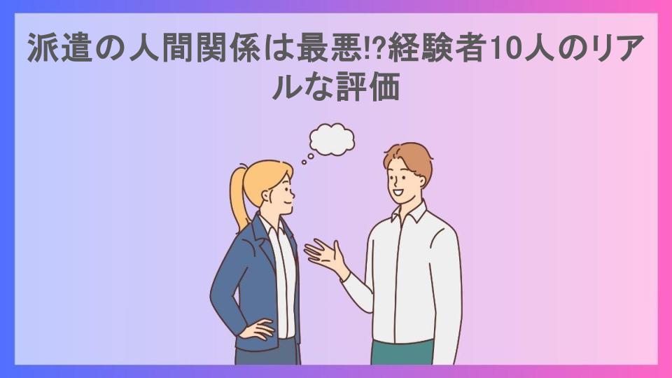 派遣の人間関係は最悪!?経験者10人のリアルな評価